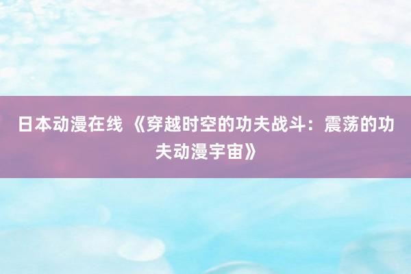 日本动漫在线 《穿越时空的功夫战斗：震荡的功夫动漫宇宙》