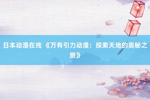 日本动漫在线 《万有引力动漫：探索天地的奥秘之旅》
