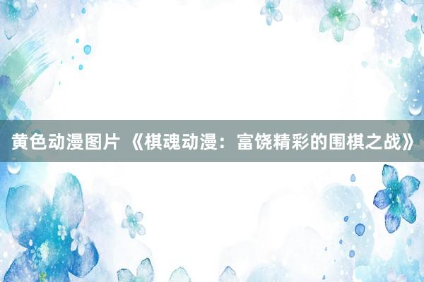 黄色动漫图片 《棋魂动漫：富饶精彩的围棋之战》
